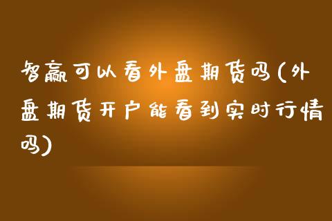 智赢可以看外盘期货吗(外盘期货开户能看到实时行情吗)