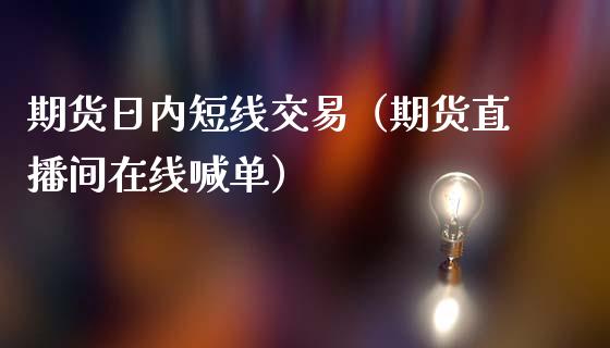 期货日内短线交易（期货直播间在线喊单）