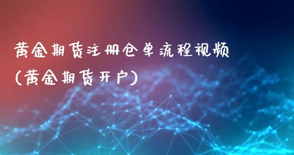 黄金期货注册仓单流程视频(黄金期货开户)