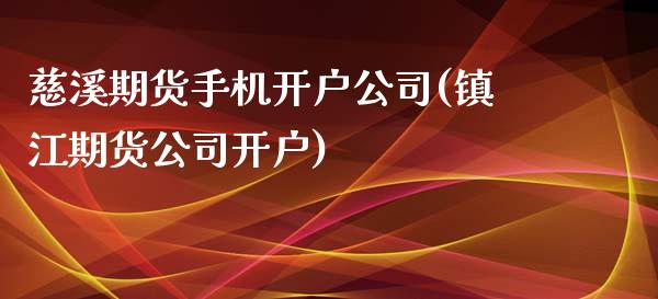 慈溪期货手机开户公司(镇江期货公司开户)