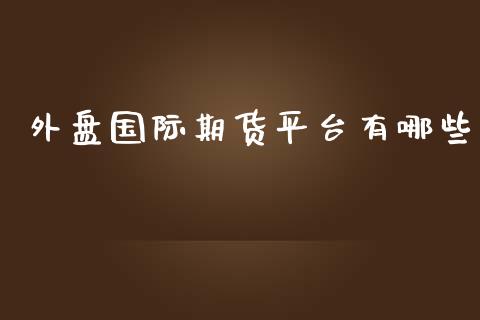 外盘国际期货平台有哪些