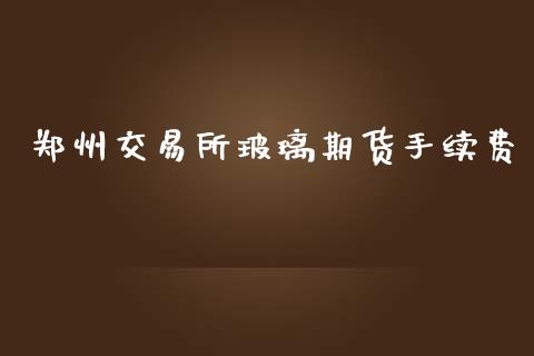 郑州交易所玻璃期货手续费