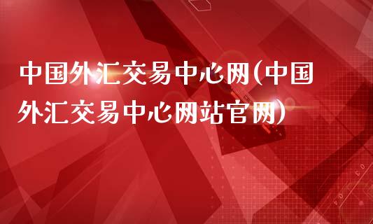 中国外汇交易中心网(中国外汇交易中心网站官网)