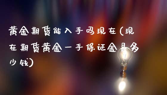 黄金期货能入手吗现在(现在期货黄金一手保证金是多少钱)