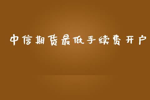 中信期货最低手续费开户