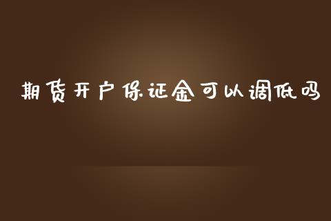 期货开户保证金可以调低吗