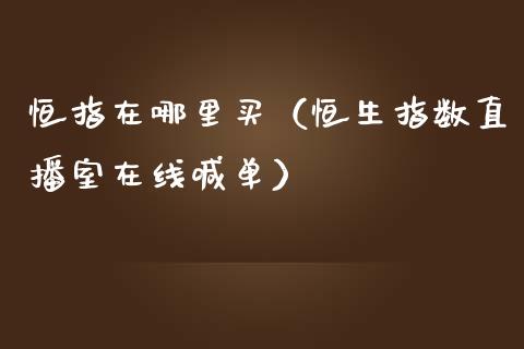 恒指在哪里买（恒生指数直播室在线喊单）