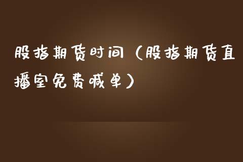 股指期货时间（股指期货直播室免费喊单）