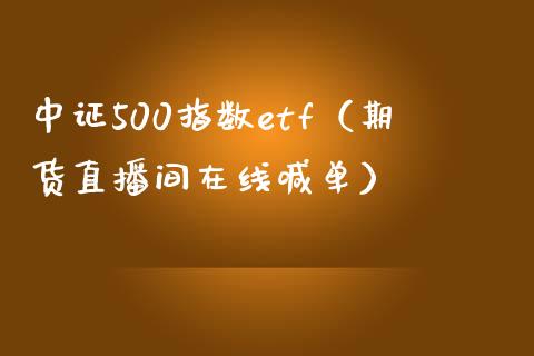 中证500指数etf（期货直播间在线喊单）