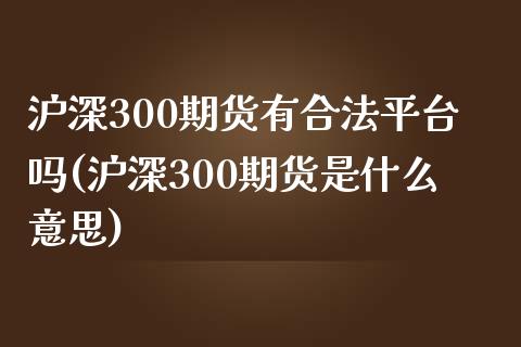 沪深300期货有合法平台吗(沪深300期货是什么意思)