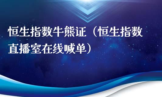 恒生指数牛熊证（恒生指数直播室在线喊单）