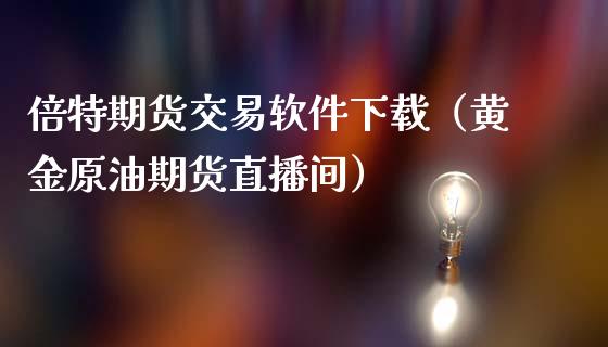 倍特期货交易软件下载（黄金原油期货直播间）