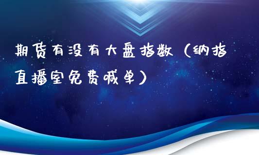 期货有没有大盘指数（纳指直播室免费喊单）