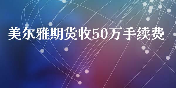 美尔雅期货收50万手续费