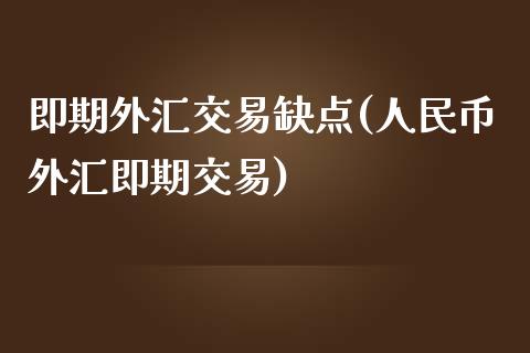 即期外汇交易缺点(人民币外汇即期交易)