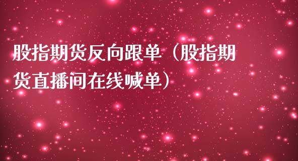 股指期货反向跟单（股指期货直播间在线喊单）