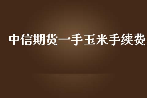 中信期货一手玉米手续费