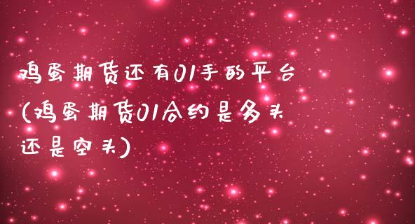 鸡蛋期货还有01手的平台(鸡蛋期货01合约是多头还是空头)