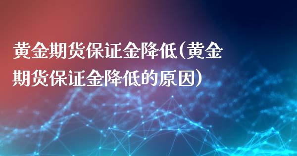 黄金期货保证金降低(黄金期货保证金降低的原因)