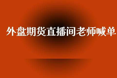 外盘期货直播间老师喊单