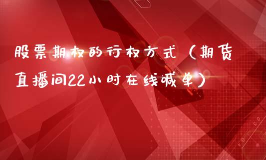 股票期权的行权方式（期货直播间22小时在线喊单）