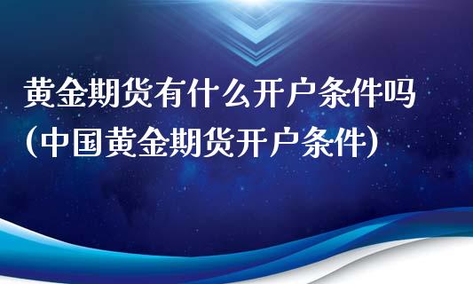 黄金期货有什么开户条件吗(中国黄金期货开户条件)