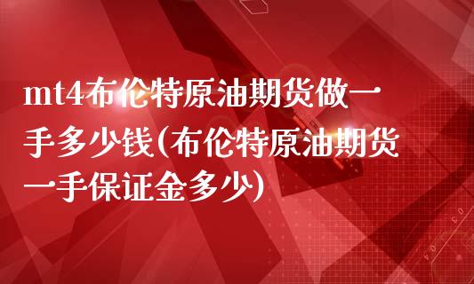 mt4布伦特原油期货做一手多少钱(布伦特原油期货一手保证金多少)