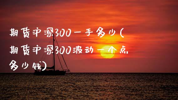 期货沪深300一手多少(期货沪深300波动一个点多少钱)