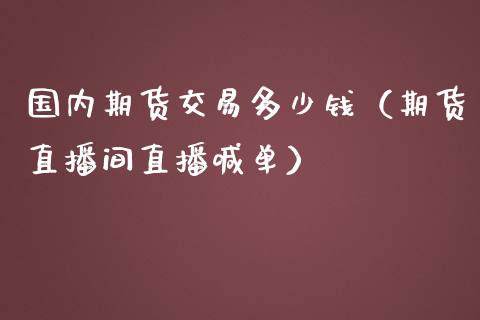 国内期货交易多少钱（期货直播间直播喊单）