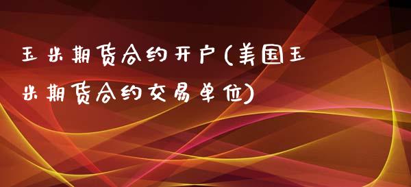 玉米期货合约开户(美国玉米期货合约交易单位)