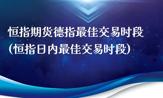 恒指期货德指最佳交易时段(恒指日内最佳交易时段)