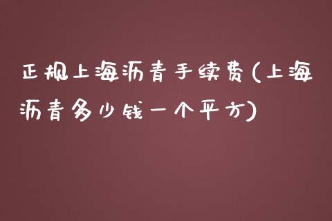 正规上海沥青手续费(上海沥青多少钱一个平方)