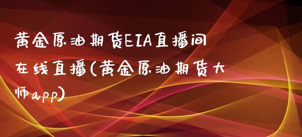 黄金原油期货EIA直播间在线直播(黄金原油期货大师app)