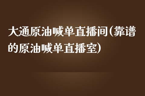 大通原油喊单直播间(靠谱的原油喊单直播室)