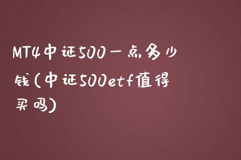 MT4中证500一点多少钱(中证500etf值得买吗)