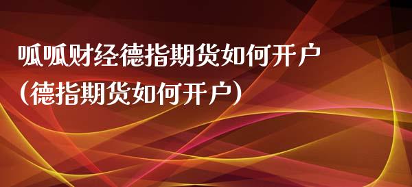 呱呱财经德指期货如何开户(德指期货如何开户)