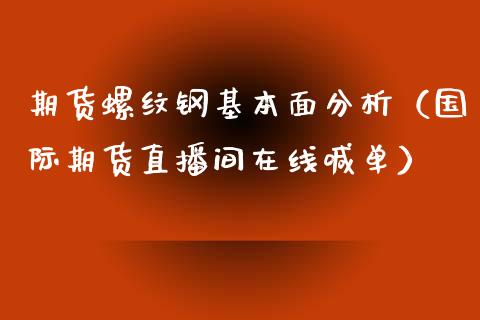 期货螺纹钢基本面分析（国际期货直播间在线喊单）