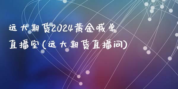 远大期货2024黄金喊单直播室(远大期货直播间)