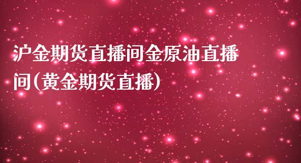 沪金期货直播间金原油直播间(黄金期货直播)