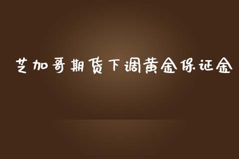 芝加哥期货下调黄金保证金