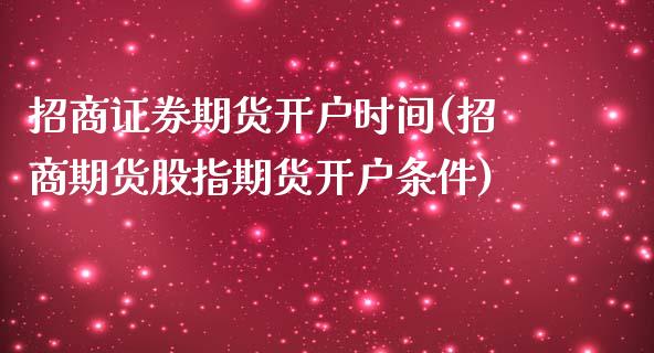 招商证券期货开户时间(招商期货股指期货开户条件)