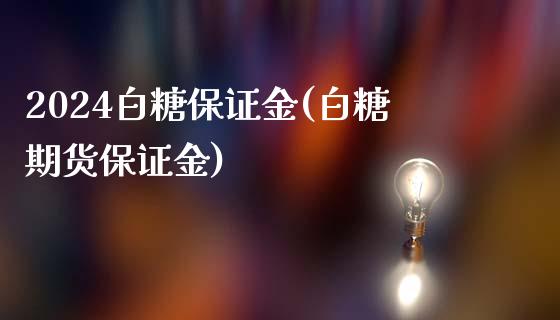 2024白糖保证金(白糖期货保证金)