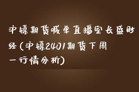 沪镍期货喊单直播室长盛财经(沪镍2401期货下周一行情分析)