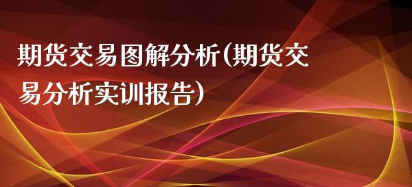 期货交易图解分析(期货交易分析实训报告)