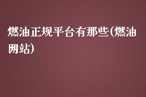 燃油正规平台有那些(燃油网站)