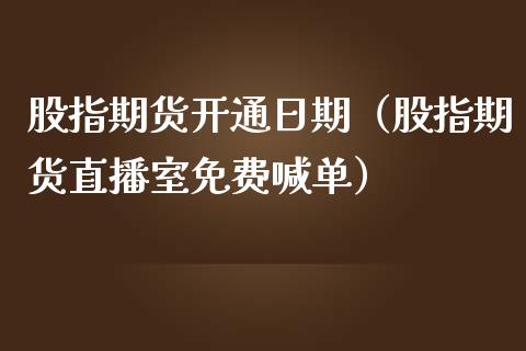 股指期货开通日期（股指期货直播室免费喊单）