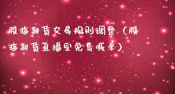 股指期货交易规则调整（股指期货直播室免费喊单）