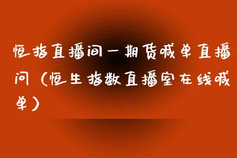 恒指直播间一期货喊单直播问（恒生指数直播室在线喊单）