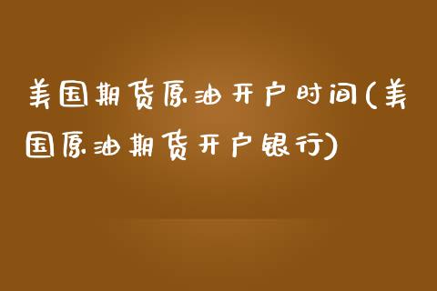 美国期货原油开户时间(美国原油期货开户银行)