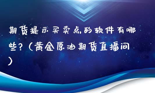 期货提示买卖点的软件有哪些?（黄金原油期货直播间）